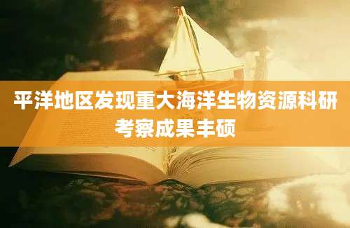平洋地区发现重大海洋生物资源科研考察成果丰硕