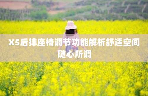 X5后排座椅调节功能解析舒适空间随心所调