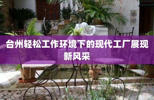 台州轻松工作环境下的现代工厂展现新风采