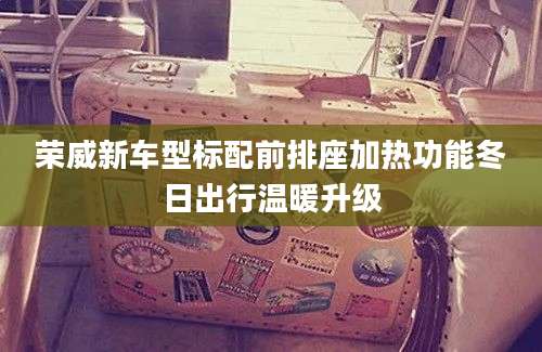荣威新车型标配前排座加热功能冬日出行温暖升级