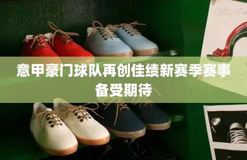 意甲豪门球队再创佳绩新赛季赛事备受期待