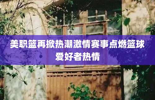 美职篮再掀热潮激情赛事点燃篮球爱好者热情