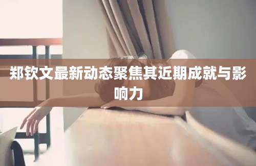 郑钦文最新动态聚焦其近期成就与影响力