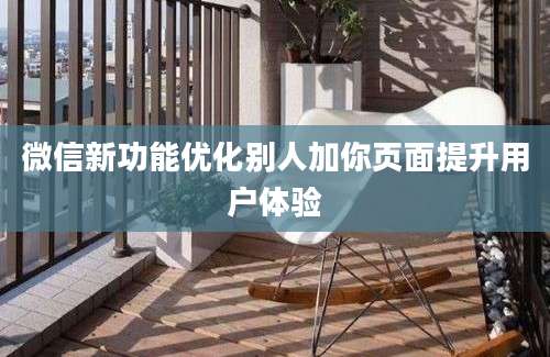 微信新功能优化别人加你页面提升用户体验
