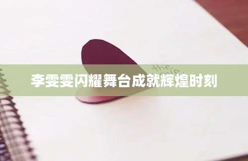 李雯雯闪耀舞台成就辉煌时刻