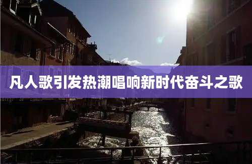 凡人歌引发热潮唱响新时代奋斗之歌