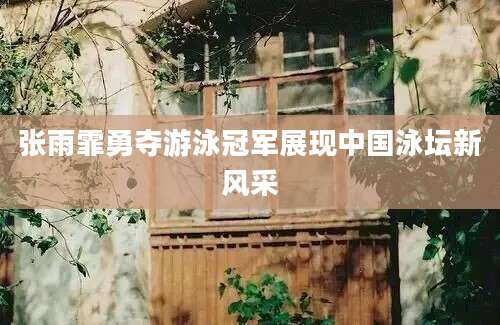 张雨霏勇夺游泳冠军展现中国泳坛新风采