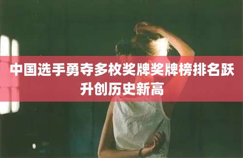 中国选手勇夺多枚奖牌奖牌榜排名跃升创历史新高