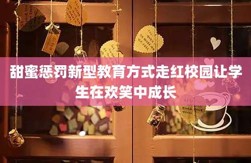 甜蜜惩罚新型教育方式走红校园让学生在欢笑中成长