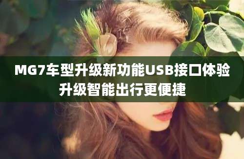 MG7车型升级新功能USB接口体验升级智能出行更便捷