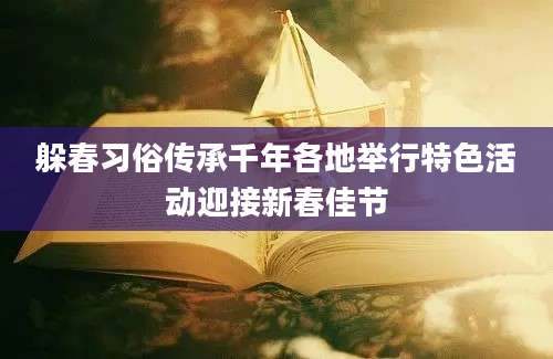 躲春习俗传承千年各地举行特色活动迎接新春佳节