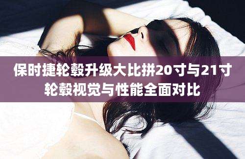 保时捷轮毂升级大比拼20寸与21寸轮毂视觉与性能全面对比