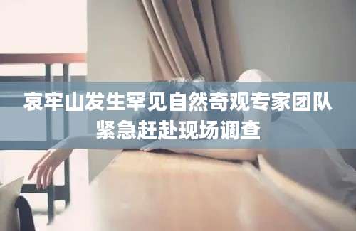 哀牢山发生罕见自然奇观专家团队紧急赶赴现场调查