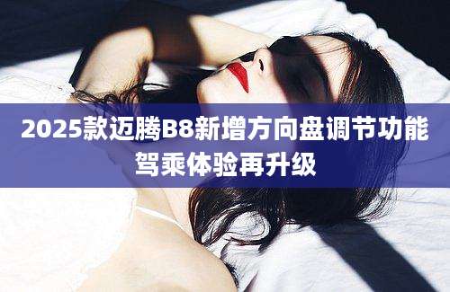 2025款迈腾B8新增方向盘调节功能驾乘体验再升级