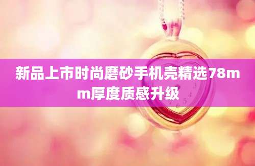 新品上市时尚磨砂手机壳精选78mm厚度质感升级