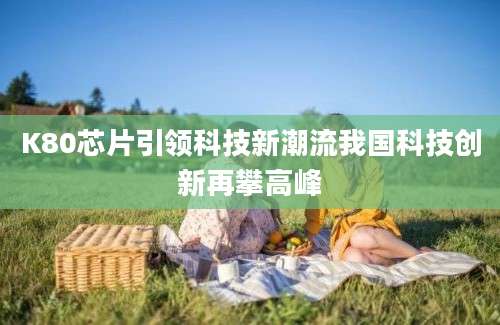 K80芯片引领科技新潮流我国科技创新再攀高峰
