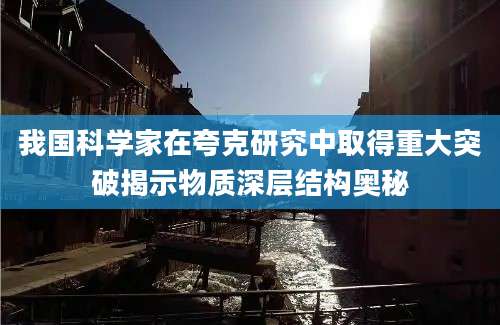 我国科学家在夸克研究中取得重大突破揭示物质深层结构奥秘