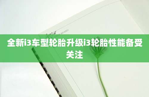 全新i3车型轮胎升级i3轮胎性能备受关注