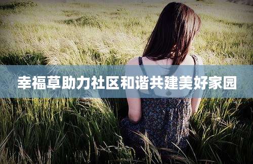 幸福草助力社区和谐共建美好家园
