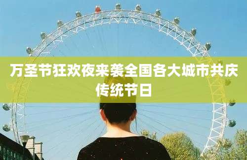 万圣节狂欢夜来袭全国各大城市共庆传统节日