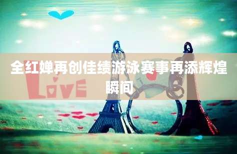 全红婵再创佳绩游泳赛事再添辉煌瞬间