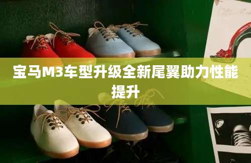 宝马M3车型升级全新尾翼助力性能提升