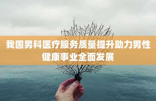 我国男科医疗服务质量提升助力男性健康事业全面发展