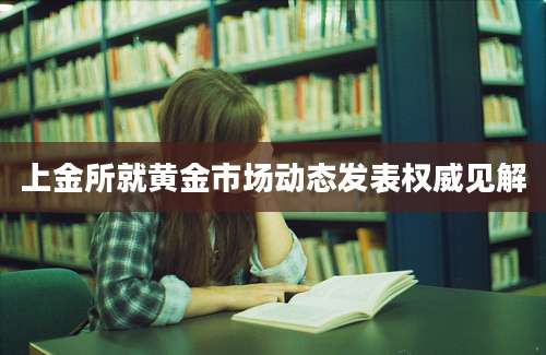 上金所就黄金市场动态发表权威见解