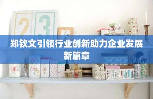 郑钦文引领行业创新助力企业发展新篇章