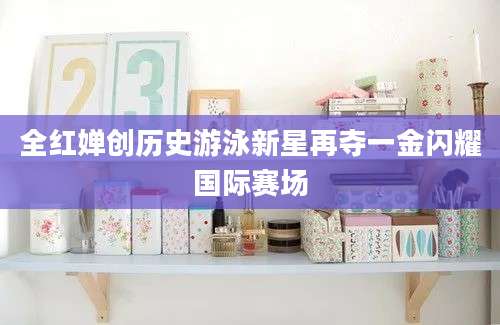 全红婵创历史游泳新星再夺一金闪耀国际赛场