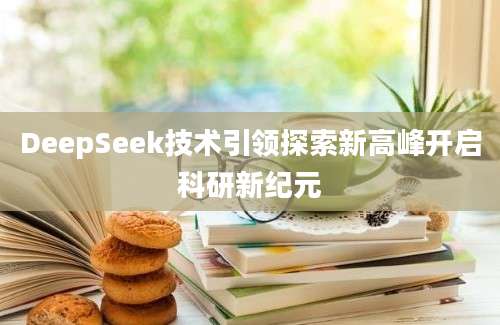 DeepSeek技术引领探索新高峰开启科研新纪元