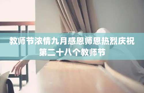 教师节浓情九月感恩师恩热烈庆祝第二十八个教师节