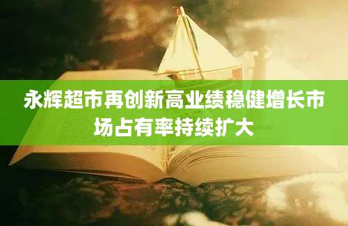 永辉超市再创新高业绩稳健增长市场占有率持续扩大