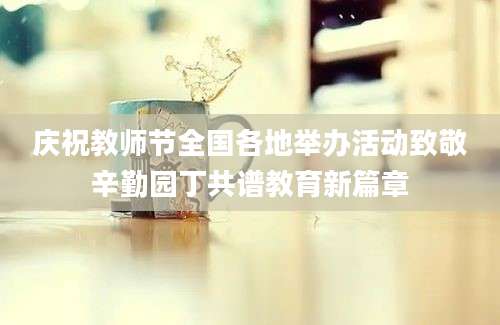 庆祝教师节全国各地举办活动致敬辛勤园丁共谱教育新篇章