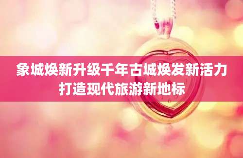 象城焕新升级千年古城焕发新活力打造现代旅游新地标