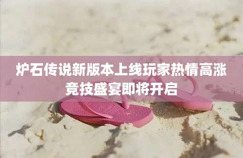 炉石传说新版本上线玩家热情高涨竞技盛宴即将开启