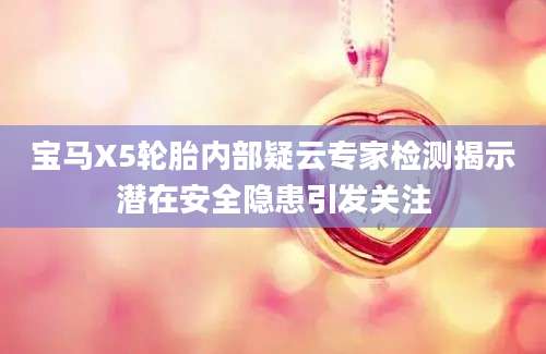 宝马X5轮胎内部疑云专家检测揭示潜在安全隐患引发关注