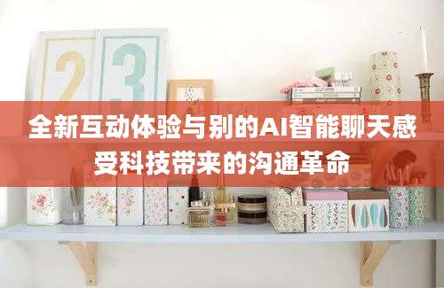 全新互动体验与别的AI智能聊天感受科技带来的沟通革命