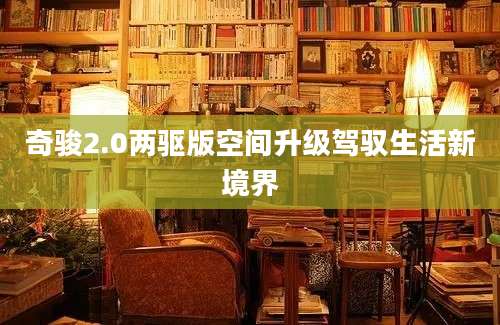 奇骏2.0两驱版空间升级驾驭生活新境界