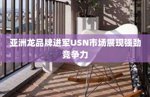 亚洲龙品牌进军USN市场展现强劲竞争力