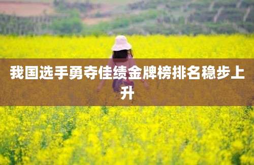 我国选手勇夺佳绩金牌榜排名稳步上升