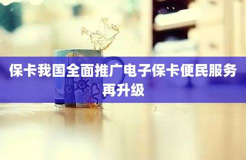 保卡我国全面推广电子保卡便民服务再升级