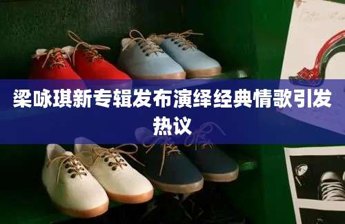 梁咏琪新专辑发布演绎经典情歌引发热议