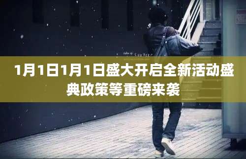 1月1日1月1日盛大开启全新活动盛典政策等重磅来袭