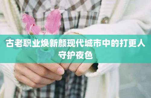 古老职业焕新颜现代城市中的打更人守护夜色