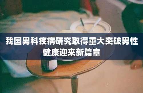 我国男科疾病研究取得重大突破男性健康迎来新篇章