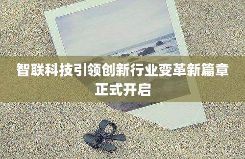 智联科技引领创新行业变革新篇章正式开启