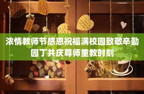 浓情教师节感恩祝福满校园致敬辛勤园丁共庆尊师重教时刻
