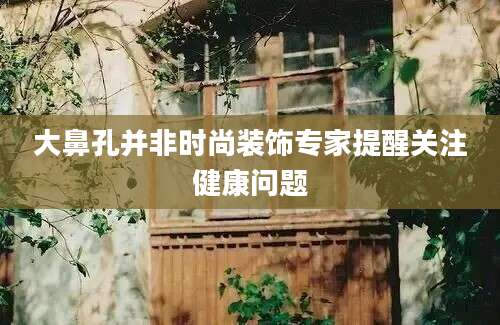 大鼻孔并非时尚装饰专家提醒关注健康问题