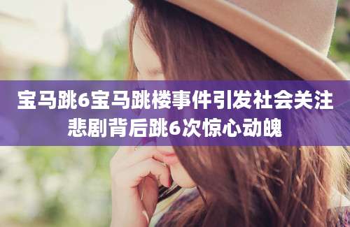 宝马跳6宝马跳楼事件引发社会关注悲剧背后跳6次惊心动魄